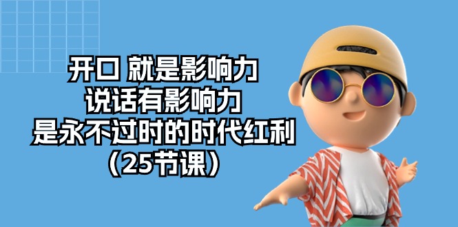 （10341期）开口 就是影响力，说话有影响力，是永不过时的时代红利（25节课）-可创副业网