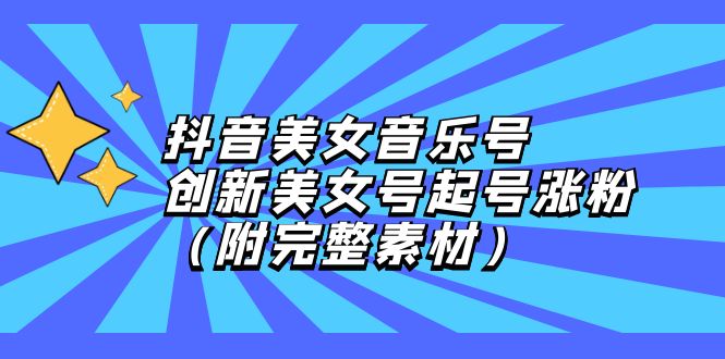 （12815期）抖音美女音乐号，创新美女号起号涨粉（附完整素材）-可创副业网