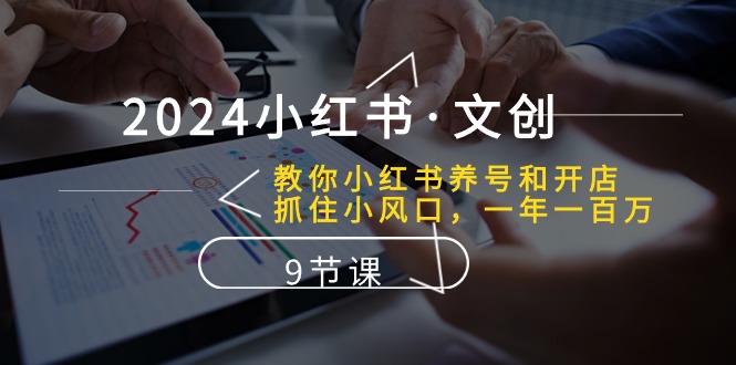 （10440期）2024小红书·文创：教你小红书养号和开店、抓住小风口 一年一百万 (9节课)-可创副业网