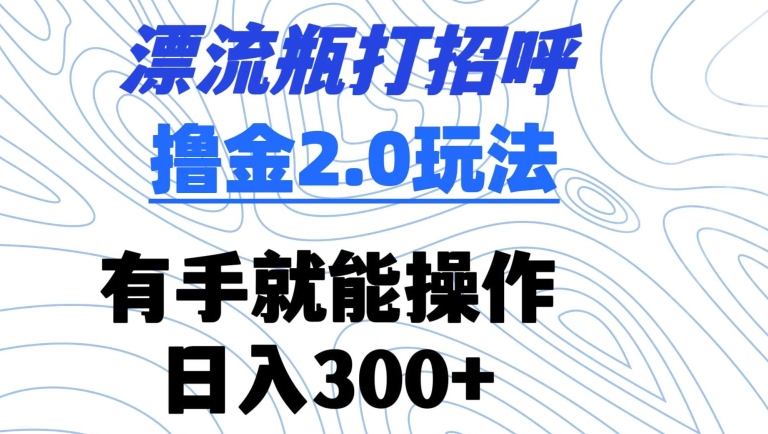 漂流瓶打招呼撸金2.0玩法，有手就能做，日入300+-可创副业网