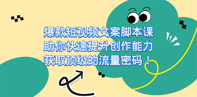 爆款短视频文案脚本课，助你快速提升创作能力，获取顶级的流量密码！-可创副业网