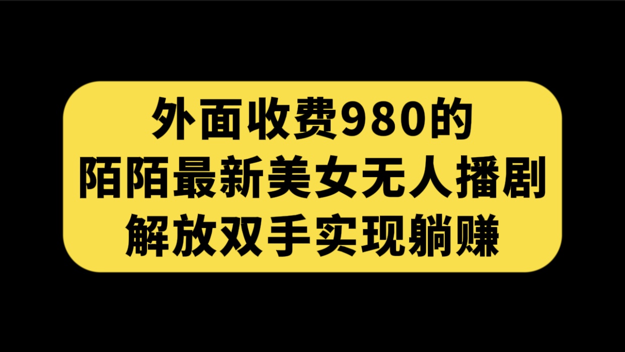外面收费980陌陌最新美女无人播剧玩法 解放双手实现躺赚（附100G影视资源）-可创游戏社区