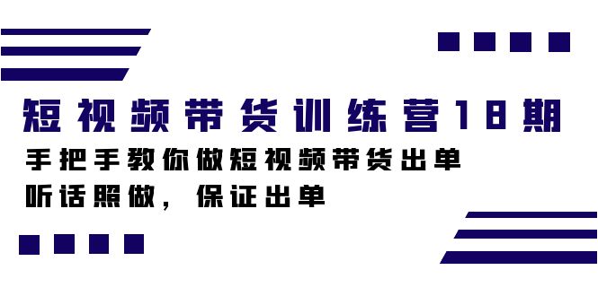 短视频带货训练营18期,手把手教你做短视频带货出单,听话照做,保证出单-可创副业网
