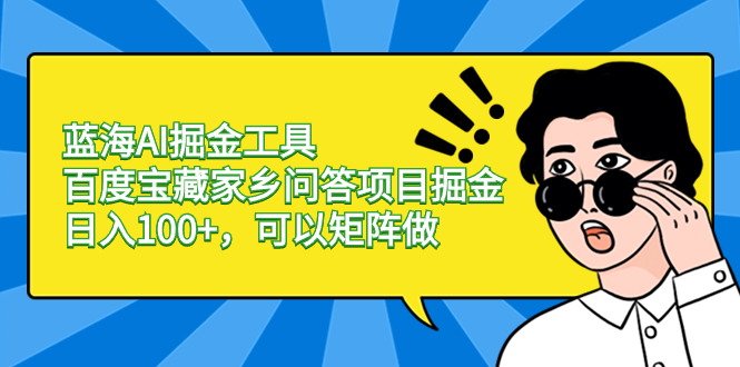 蓝海AI掘金工具百度宝藏家乡问答项目掘金，日入100+，可以矩阵做-可创副业网