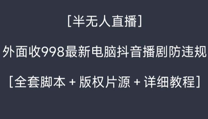 外面收998新半无人直播电脑抖音播剧防违规【全套脚本+版权片源+详细教程】-可创副业网
