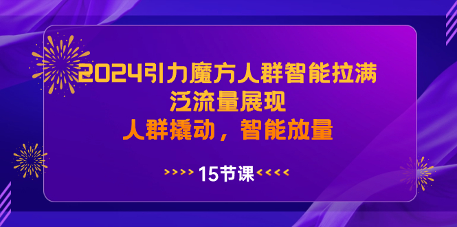 2024引力魔方人群智能拉满，泛流量展现，人群撬动，智能放量-可创副业网