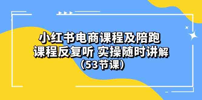 (10170期）小红书电商课程及陪跑 课程反复听 实操随时讲解 （53节课）-可创副业网