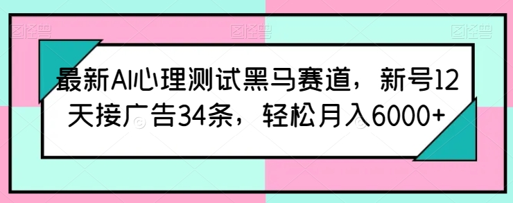 最新AI心理测试黑马赛道，新号12天接广告34条，轻松月入6000+-可创副业网