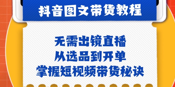 （12858期）抖音图文&带货实操：无需出镜直播，从选品到开单，掌握短视频带货秘诀-可创副业网