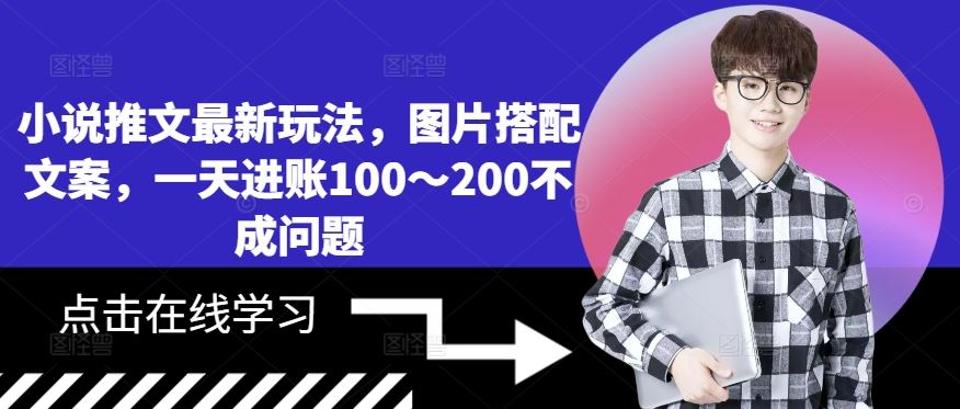 小说推文最新玩法，图片搭配文案，一天进账100～200不成问题-可创副业网