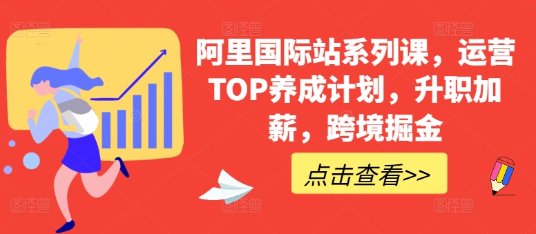 阿里国际站系列课，运营TOP养成计划，升职加薪，跨境掘金-可创副业网
