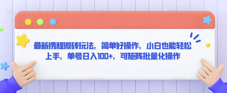 最新携程搬砖玩法，简单好操作，小白也能轻松上手，单号日入100+，可矩阵批量化操作-可创副业网