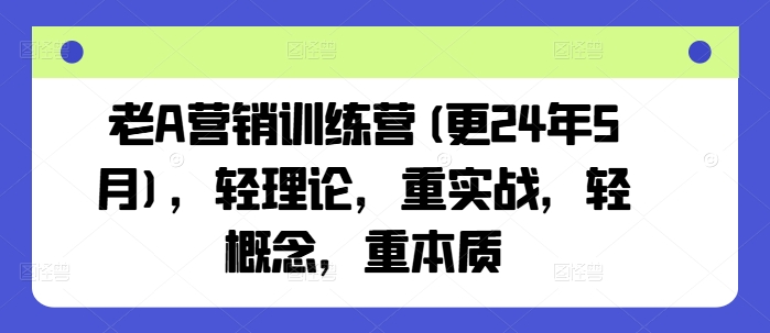 老A营销训练营(更24年5月)，轻理论，重实战，轻概念，重本质-可创副业网