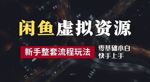 2024最新闲鱼虚拟资源玩法，养号到出单整套流程，多管道收益，每天2小时月收入过万【揭秘】-可创副业网