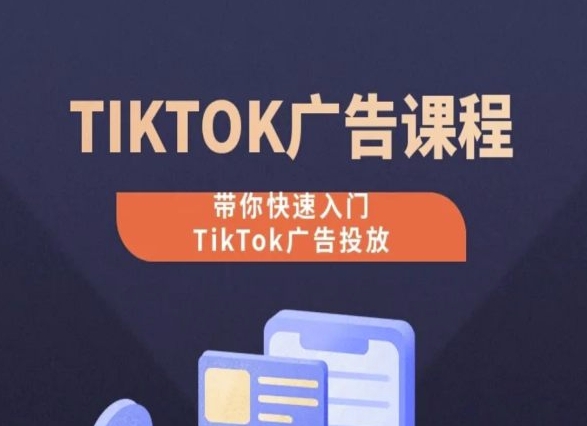 TikTok广告投放课程，从0-1实操课，带你快速入门TikTok广告投放-可创副业网