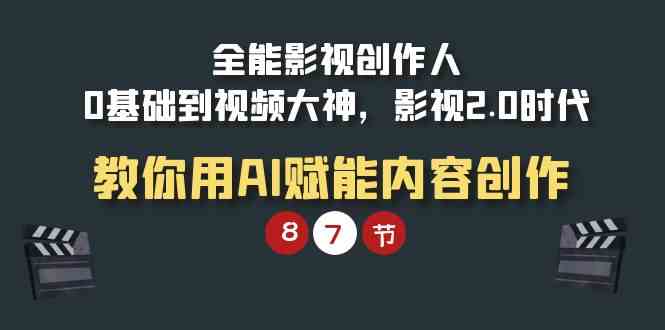 （9543期）全能-影视 创作人，0基础到视频大神，影视2.0时代，教你用AI赋能内容创作-可创副业网