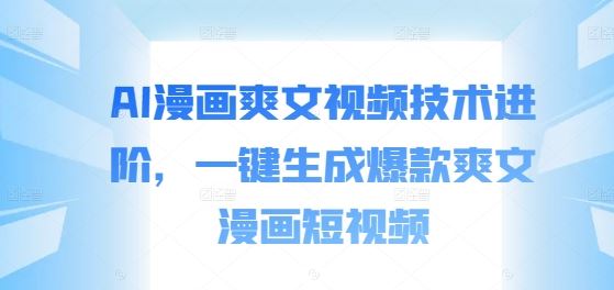 AI漫画爽文视频技术进阶，一键生成爆款爽文漫画短视频-可创副业网