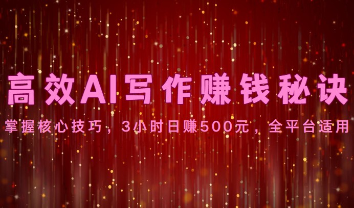高效AI写作赚钱秘诀：掌握核心技巧，3小时日赚500元，全平台适用-可创副业网