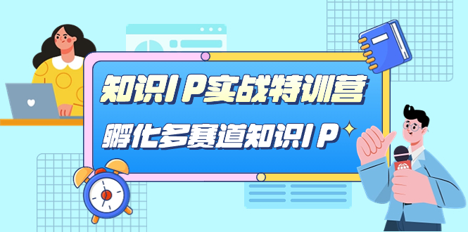 知识IP实战特训营，​孵化-多赛道知识IP（33节课）-可创副业网