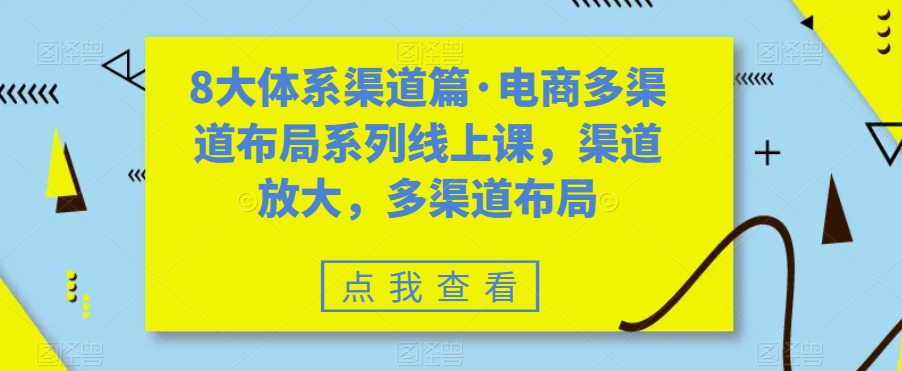 八大体系渠道篇·电商多渠道布局系列线上课，渠道放大，多渠道布局-可创副业网