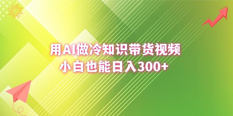 用AI做冷知识带货视频，小白也能日入300+-可创副业网