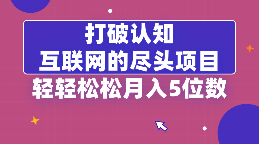 打破认知，互联网的尽头项目，轻轻松松月入5位教-可创副业网