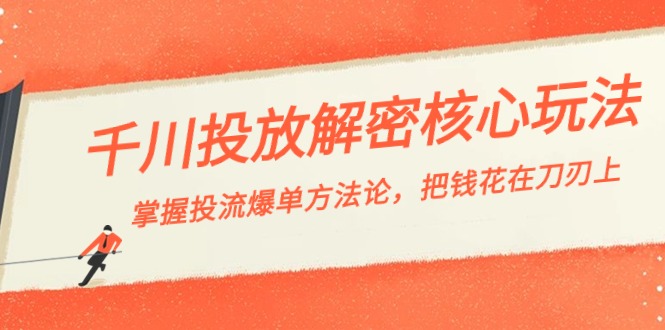 千川投流-解密核心玩法，掌握投流 爆单方法论，把钱花在刀刃上-可创副业网