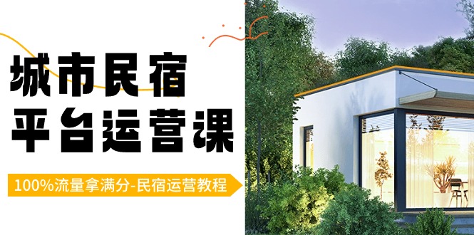 城市民宿-平台运营课，100%流量拿满分-民宿运营教程（18节课）-可创副业网