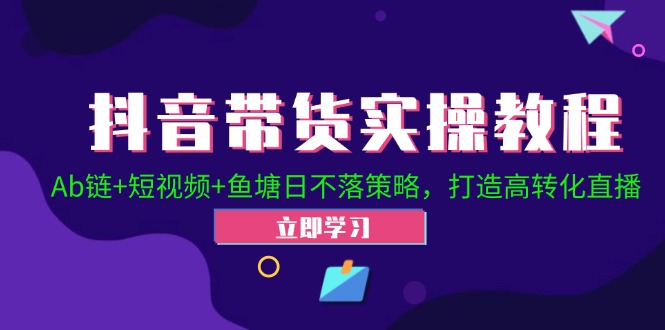 （12543期）抖音带货实操教程！Ab链+短视频+鱼塘日不落策略，打造高转化直播-可创副业网