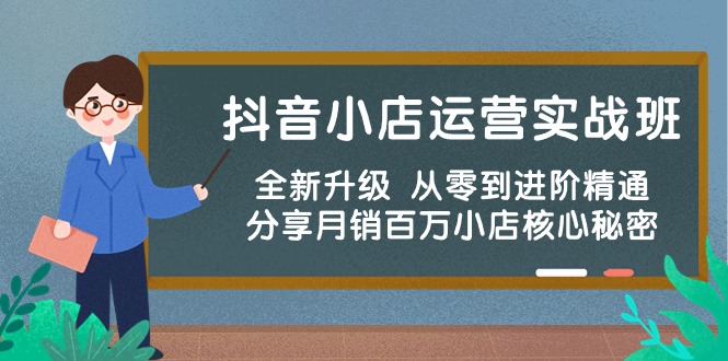 抖音小店运营实战班，全新升级 从零到进阶精通 分享月销百万小店核心秘密-可创副业网