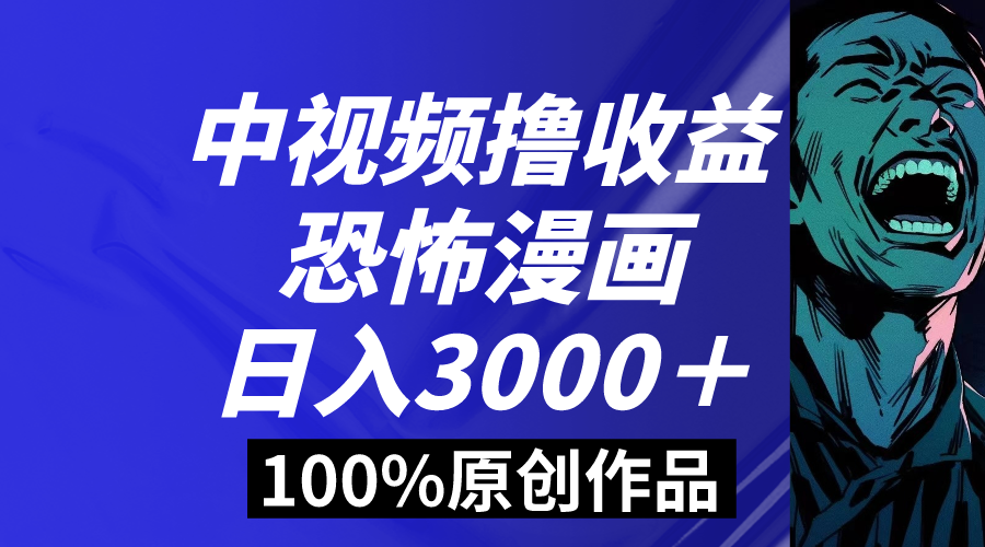 中视频恐怖漫画暴力撸收益，日入3000＋，100%原创玩法，小白轻松上手多-可创副业网