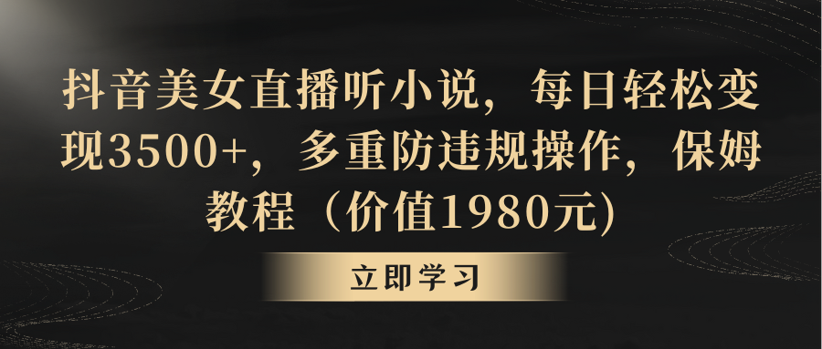 抖音美女直播听小说，每日轻松变现3500+，多重防违规操作，保姆教程-可创副业网