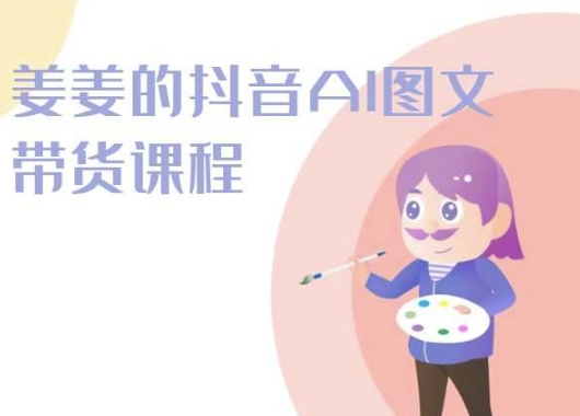 姜姜的抖音AI图文带货课程-姜姜抖音2024-可创副业网