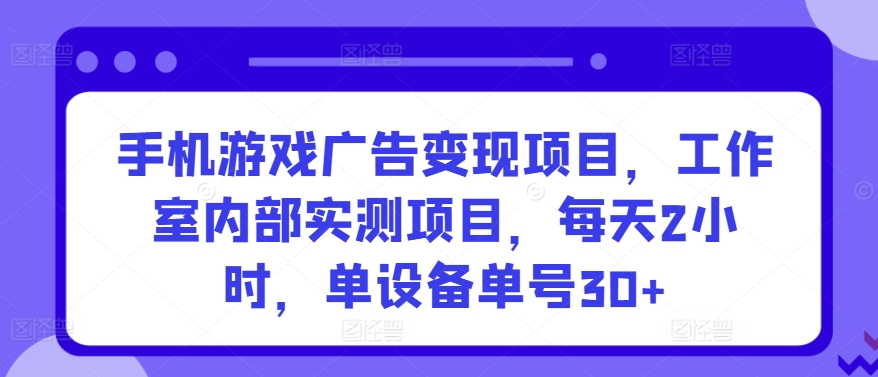 手机游戏广告变现项目，工作室内部实测项目，每天2小时，单设备单号30+-可创副业网