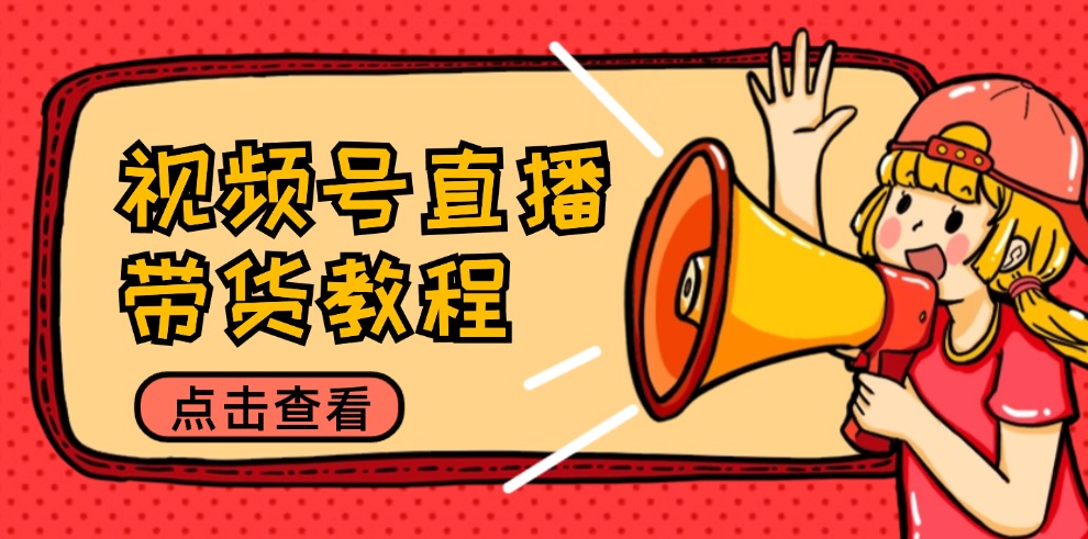 （12796期）视频号直播带货教程：选品思路与话术拆解/掌握多种带货套路/提升直播效果-可创副业网