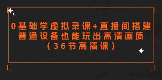 （9285期）零基础学虚拟录课+直播间搭建，普通设备也能玩出高清画质（36节高清课）-可创副业网