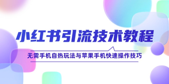 小红书引流技术教程：无需手机自热玩法与苹果手机快速操作技巧-可创副业网