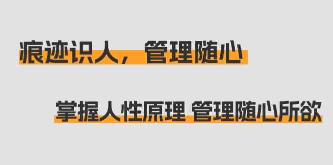 （9125期）痕迹 识人，管理随心：掌握人性原理 管理随心所欲（31节课）-可创副业网
