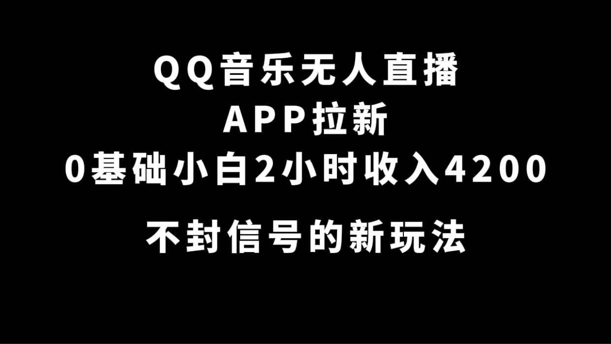 QQ音乐无人直播APP拉新，0基础小白2小时收入4200 不封号新玩法(附500G素材)-可创副业网