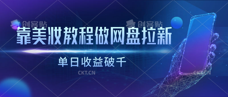 靠美妆教程做网盘拉新，单日收益破千-可创副业网