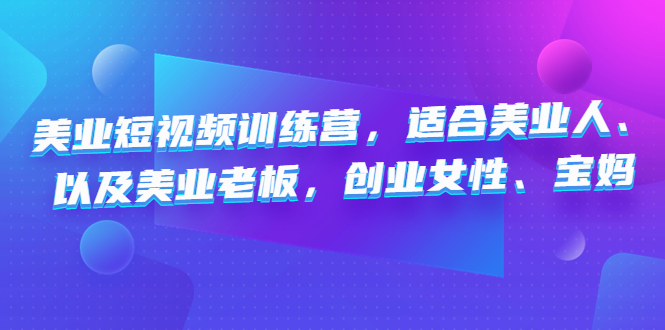 美业短视频陪跑营，适合美业人、以及美业老板，创业女性、宝妈-可创副业网