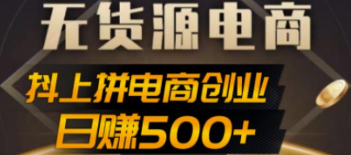 抖上拼无货源电商创业项目、外面收费12800，日赚500+的案例解析参考-可创副业网