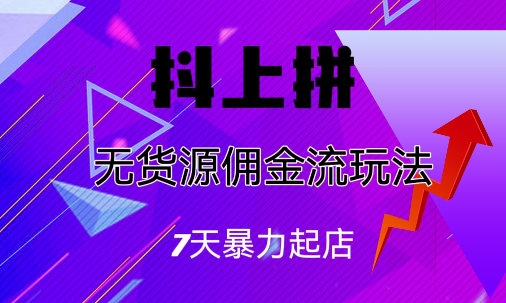 抖上拼无货源佣金流玩法，7天暴力起店，月入过万-可创副业网