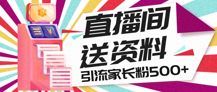 直播间送小学资料，每天引流家长粉500+，变现闭环模式-可创副业网