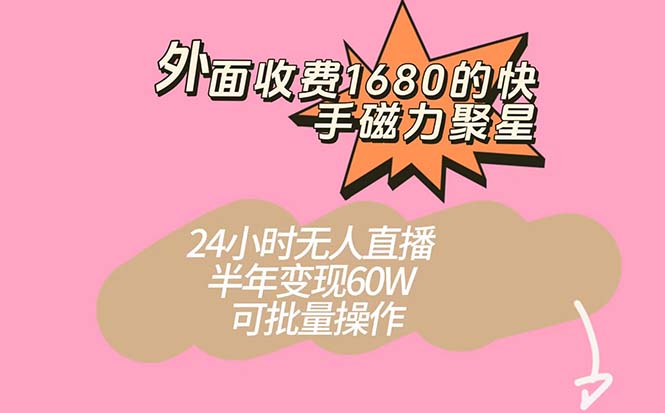 外面收费1680的快手磁力聚星项目，24小时无人直播 半年变现60W，可批量操作-可创副业网