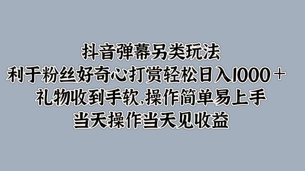 抖音弹幕另类玩法，利于粉丝好奇心打赏轻松日入1000＋ 礼物收到手软，操作简单-可创副业网