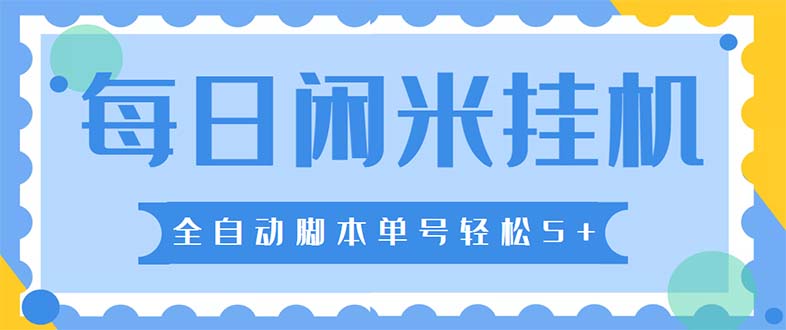 最新每日闲米全自动挂机项目 单号一天5+可无限批量放大【全自动脚本+教程】-可创副业网