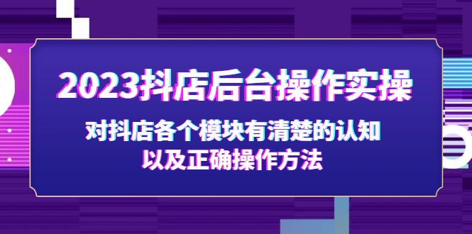 2023抖店后台操作实操，对抖店各个模块有清楚的认知以及正确操作方法-可创副业网