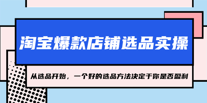 淘宝爆款店铺选品实操，2023从选品开始，一个好的选品方法决定于你是否盈利-可创副业网