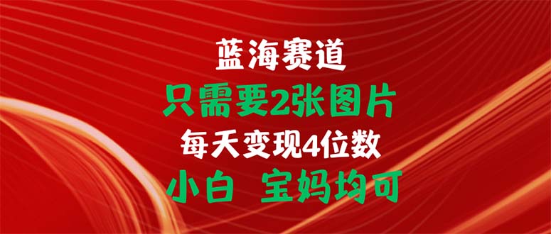 只需要2张图片 每天变现4位数 小白 宝妈均可-可创副业网